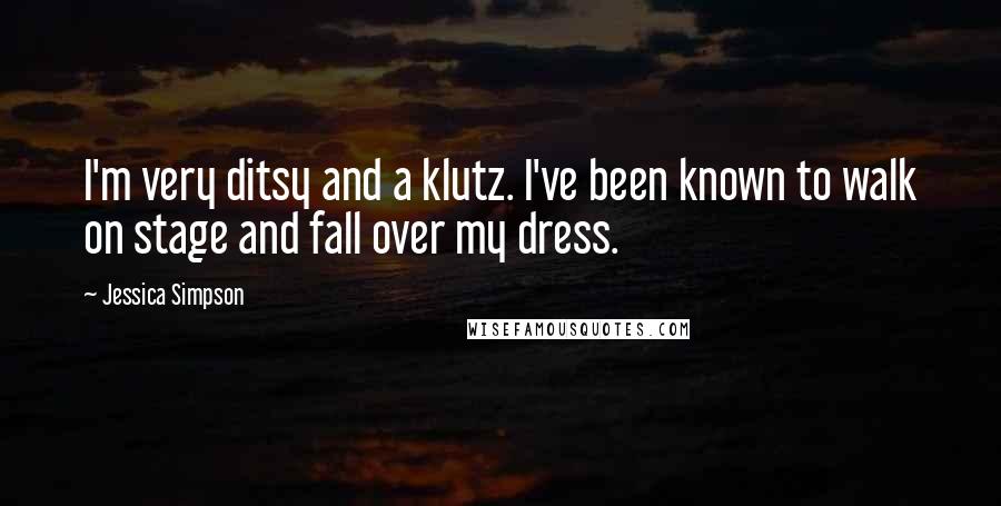 Jessica Simpson Quotes: I'm very ditsy and a klutz. I've been known to walk on stage and fall over my dress.