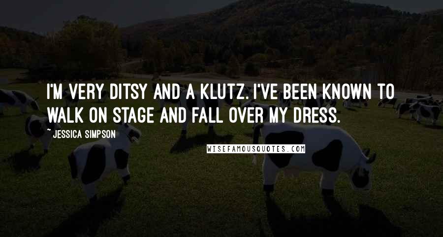 Jessica Simpson Quotes: I'm very ditsy and a klutz. I've been known to walk on stage and fall over my dress.