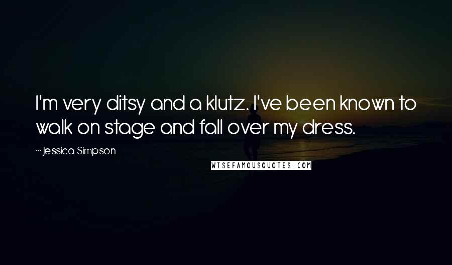 Jessica Simpson Quotes: I'm very ditsy and a klutz. I've been known to walk on stage and fall over my dress.