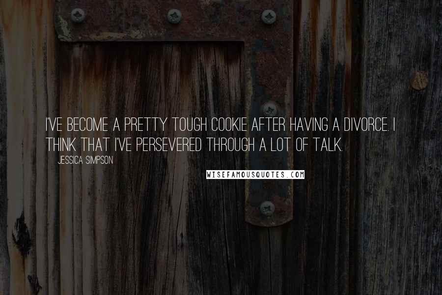 Jessica Simpson Quotes: I've become a pretty tough cookie after having a divorce. I think that I've persevered through a lot of talk.