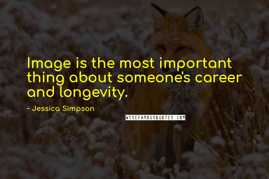 Jessica Simpson Quotes: Image is the most important thing about someone's career and longevity.