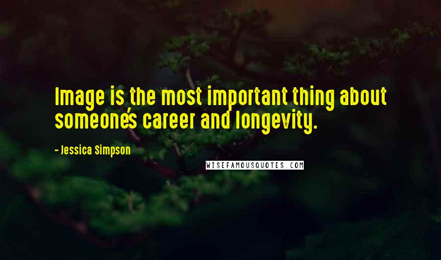 Jessica Simpson Quotes: Image is the most important thing about someone's career and longevity.