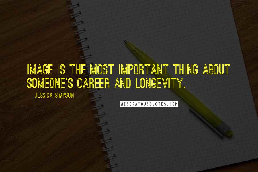 Jessica Simpson Quotes: Image is the most important thing about someone's career and longevity.