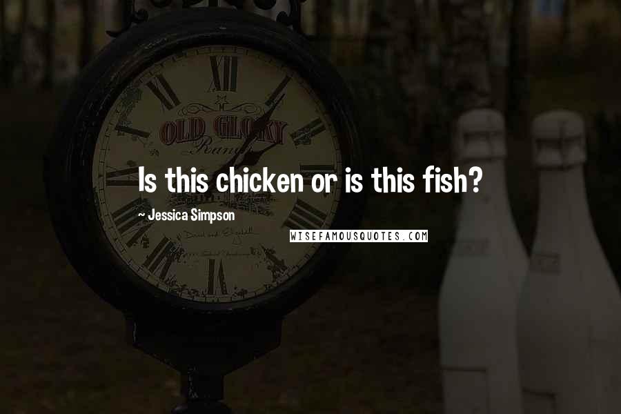 Jessica Simpson Quotes: Is this chicken or is this fish?