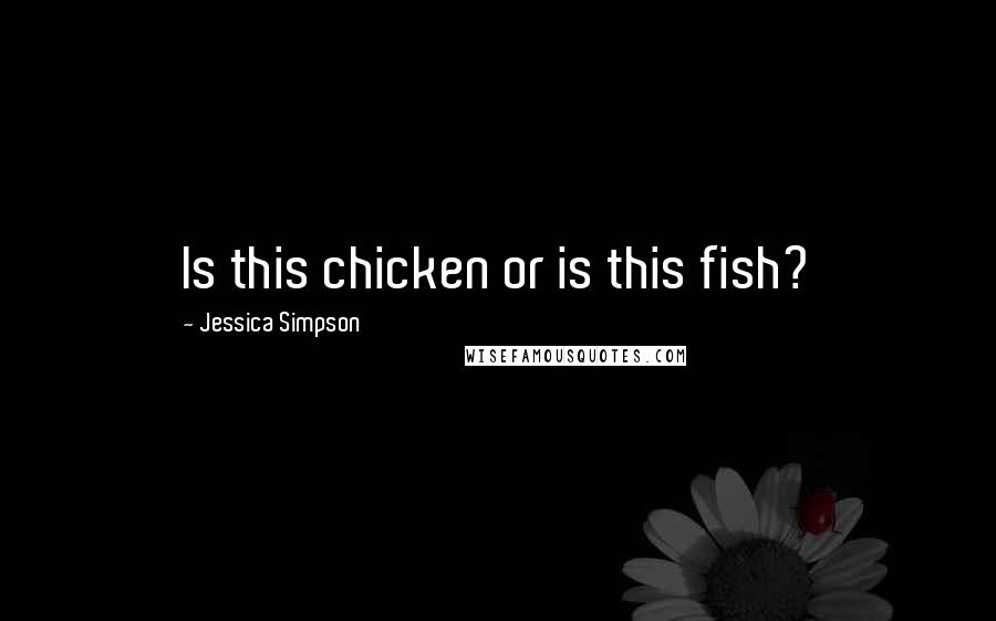 Jessica Simpson Quotes: Is this chicken or is this fish?