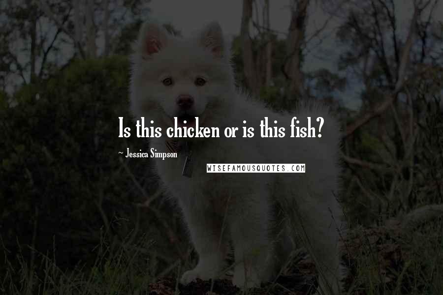 Jessica Simpson Quotes: Is this chicken or is this fish?