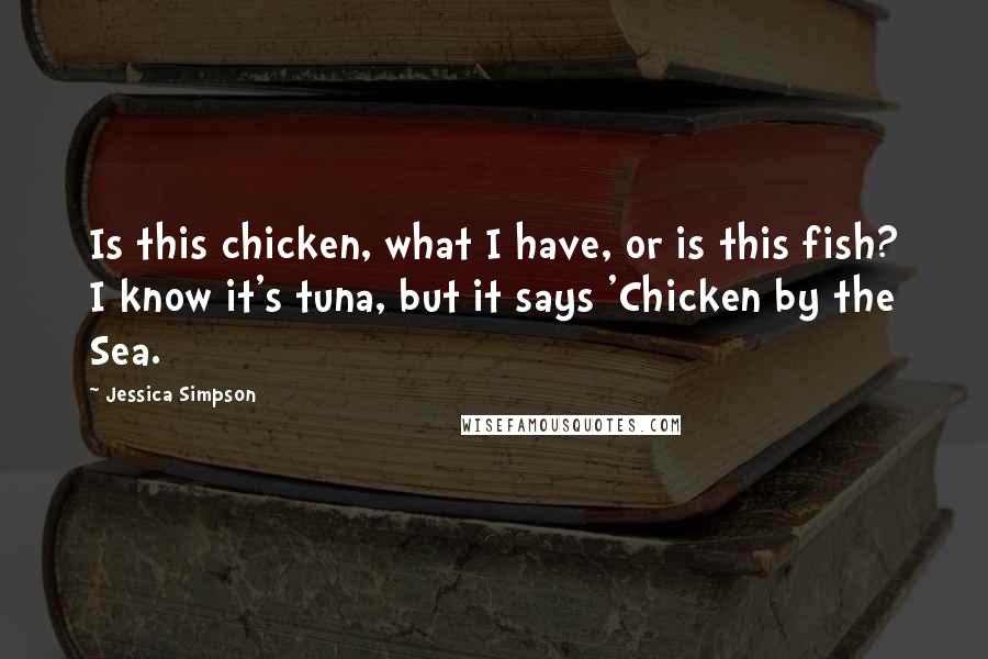 Jessica Simpson Quotes: Is this chicken, what I have, or is this fish? I know it's tuna, but it says 'Chicken by the Sea.