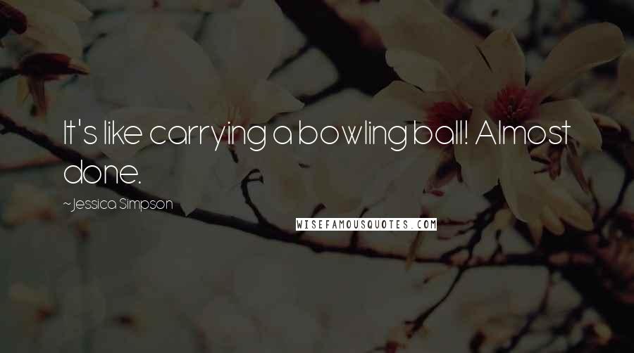 Jessica Simpson Quotes: It's like carrying a bowling ball! Almost done.