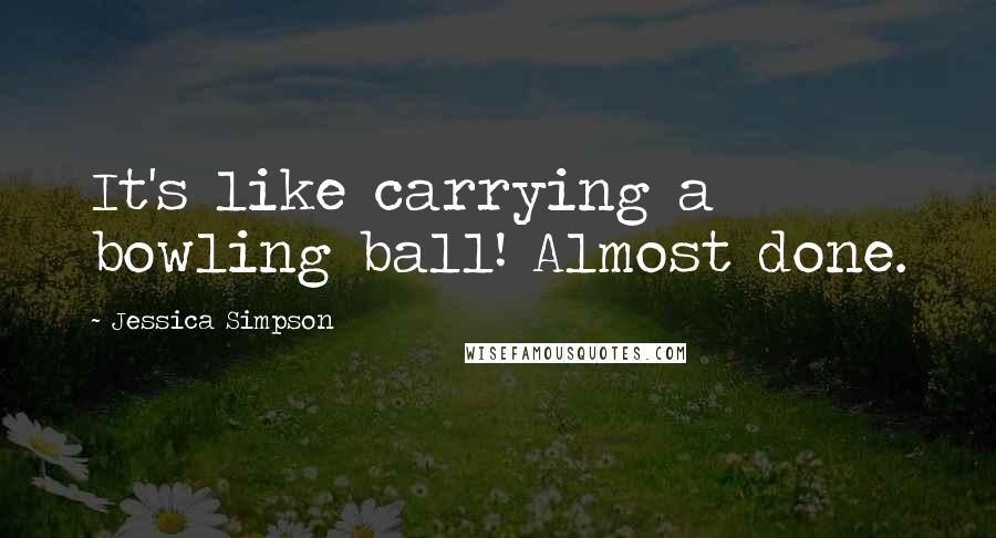 Jessica Simpson Quotes: It's like carrying a bowling ball! Almost done.
