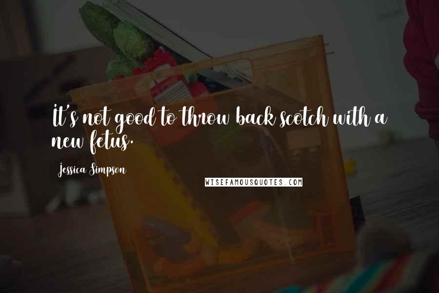 Jessica Simpson Quotes: It's not good to throw back scotch with a new fetus.
