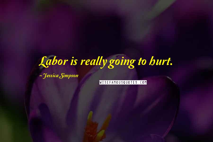 Jessica Simpson Quotes: Labor is really going to hurt.