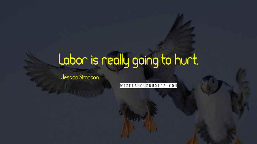 Jessica Simpson Quotes: Labor is really going to hurt.
