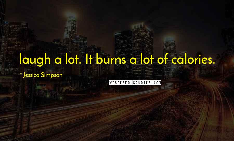 Jessica Simpson Quotes: laugh a lot. It burns a lot of calories.