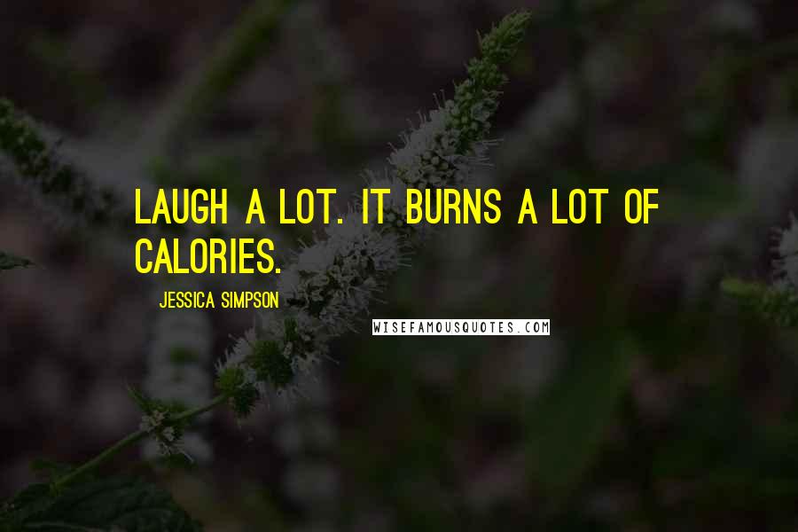 Jessica Simpson Quotes: laugh a lot. It burns a lot of calories.