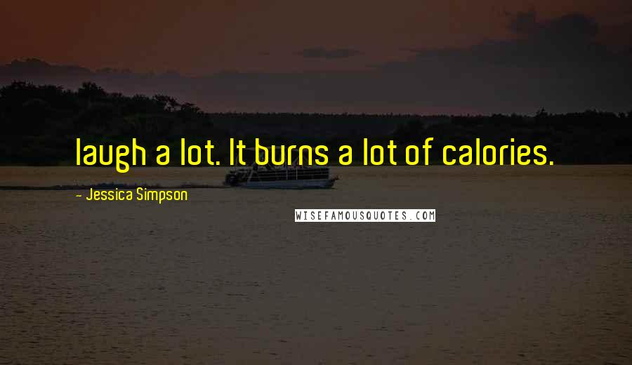 Jessica Simpson Quotes: laugh a lot. It burns a lot of calories.