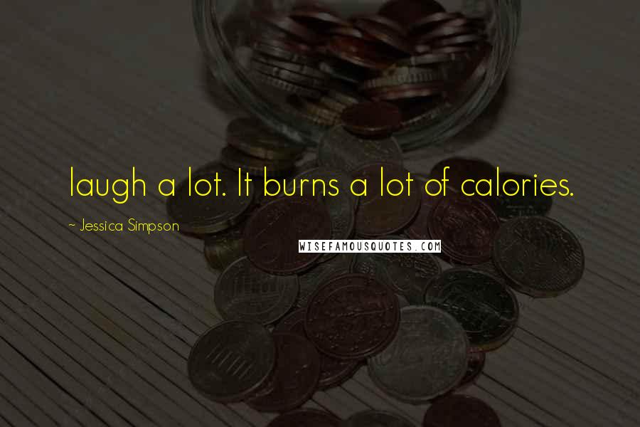 Jessica Simpson Quotes: laugh a lot. It burns a lot of calories.