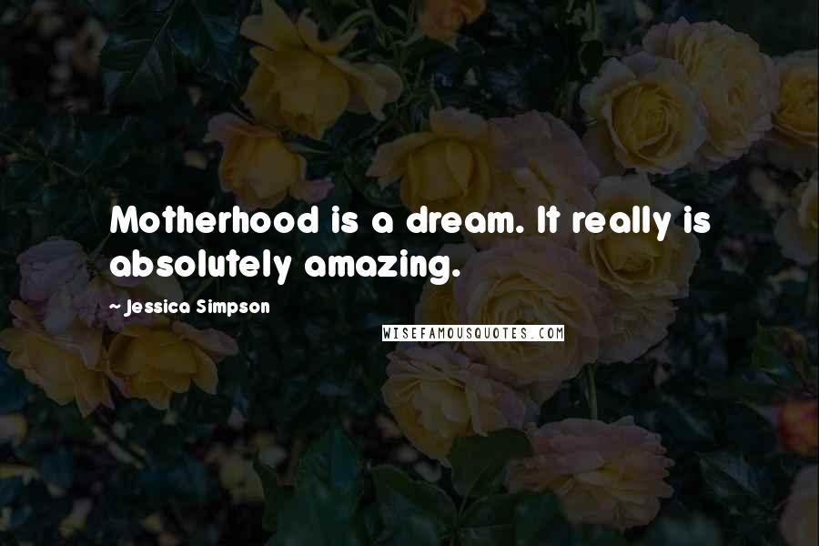 Jessica Simpson Quotes: Motherhood is a dream. It really is absolutely amazing.