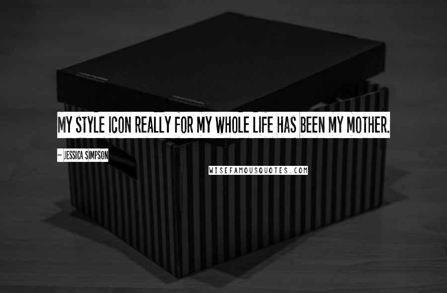 Jessica Simpson Quotes: My style icon really for my whole life has been my mother.