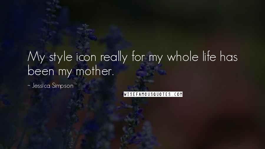 Jessica Simpson Quotes: My style icon really for my whole life has been my mother.