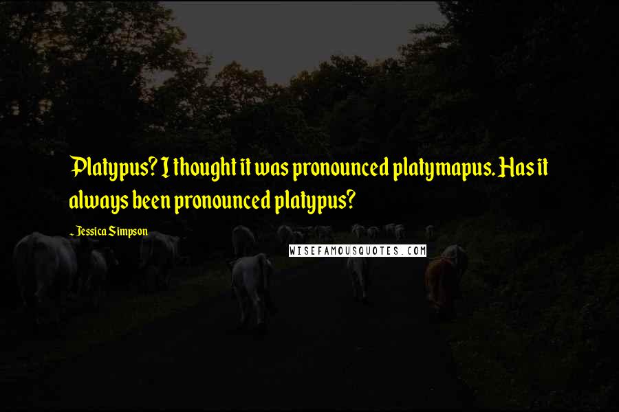 Jessica Simpson Quotes: Platypus? I thought it was pronounced platymapus. Has it always been pronounced platypus?