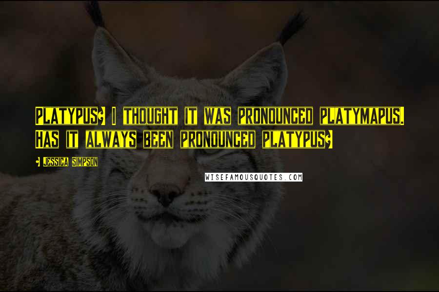 Jessica Simpson Quotes: Platypus? I thought it was pronounced platymapus. Has it always been pronounced platypus?