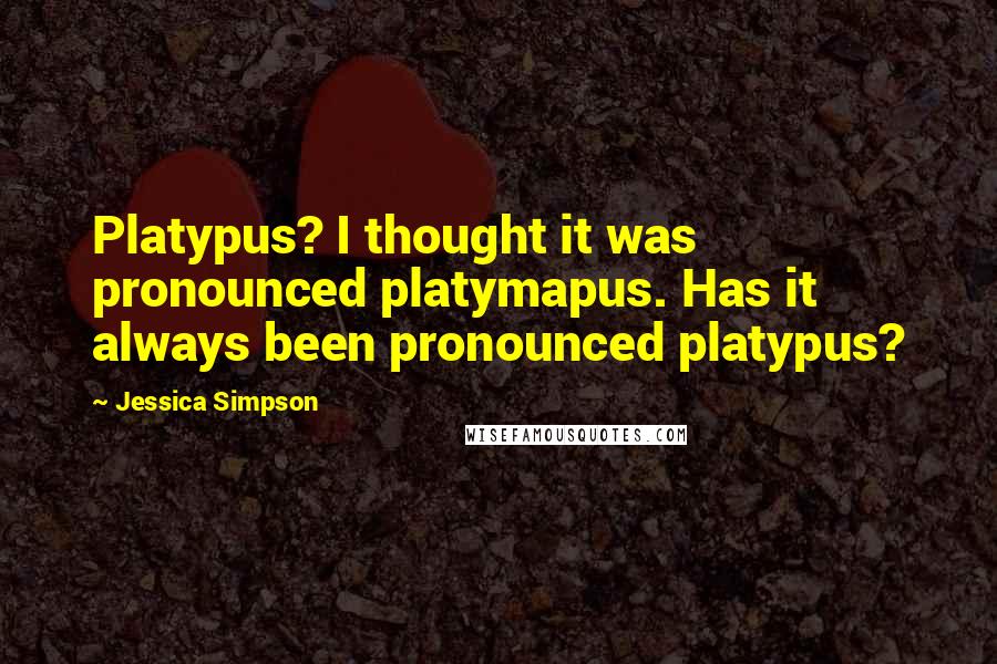 Jessica Simpson Quotes: Platypus? I thought it was pronounced platymapus. Has it always been pronounced platypus?