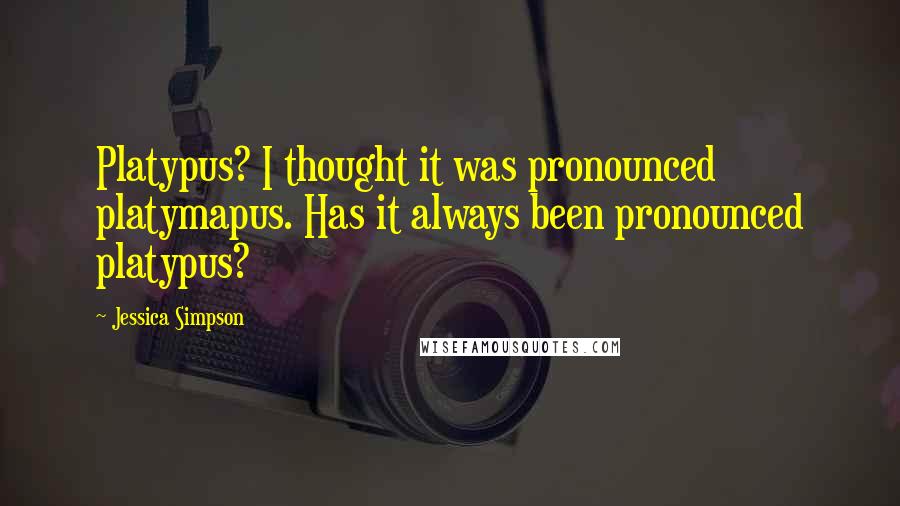 Jessica Simpson Quotes: Platypus? I thought it was pronounced platymapus. Has it always been pronounced platypus?