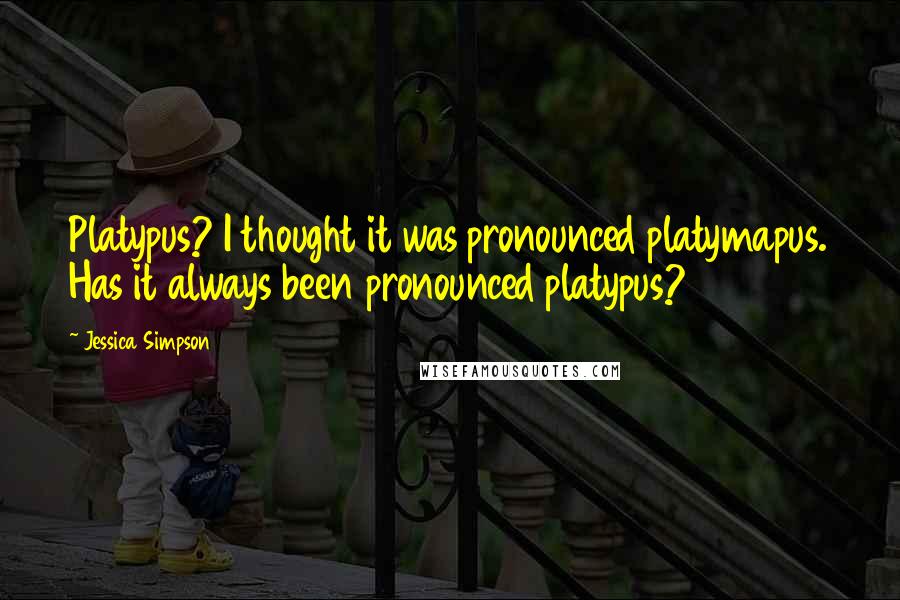 Jessica Simpson Quotes: Platypus? I thought it was pronounced platymapus. Has it always been pronounced platypus?