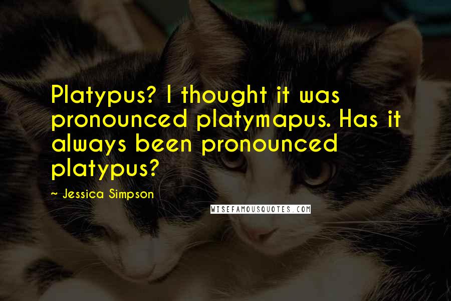 Jessica Simpson Quotes: Platypus? I thought it was pronounced platymapus. Has it always been pronounced platypus?