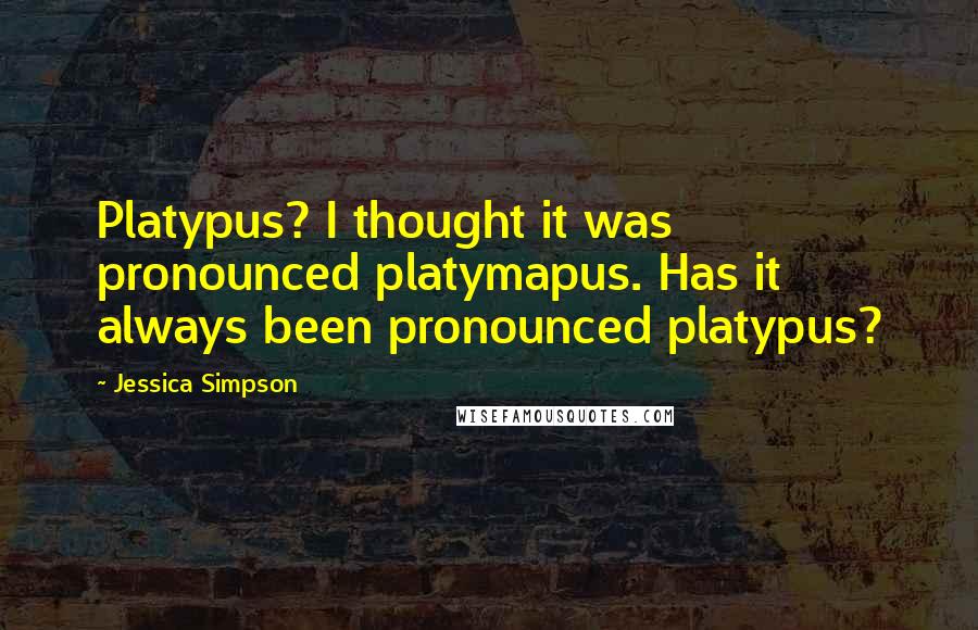 Jessica Simpson Quotes: Platypus? I thought it was pronounced platymapus. Has it always been pronounced platypus?