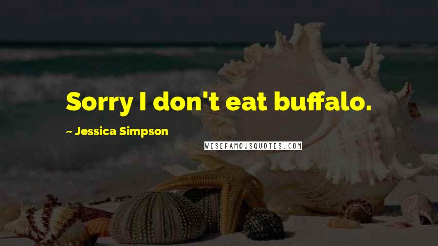 Jessica Simpson Quotes: Sorry I don't eat buffalo.