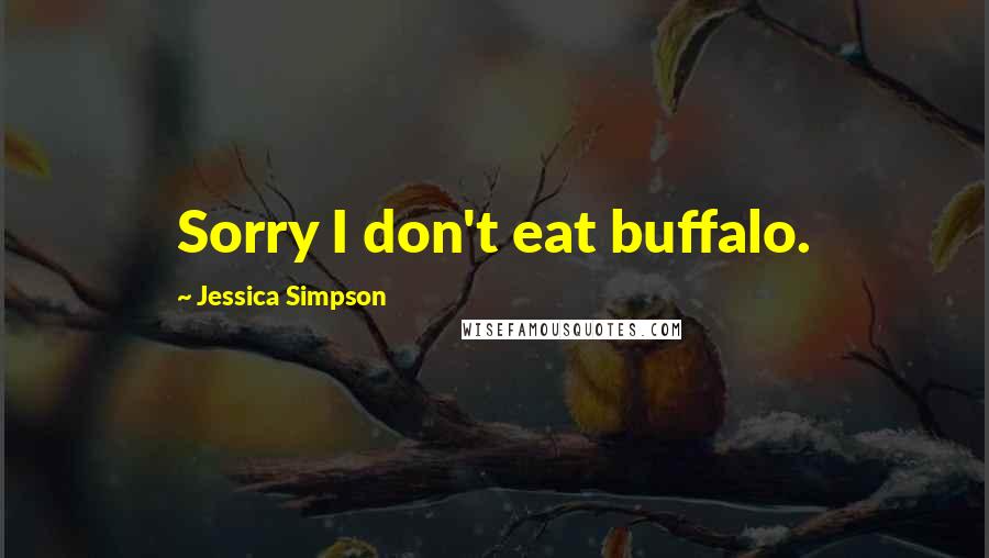 Jessica Simpson Quotes: Sorry I don't eat buffalo.