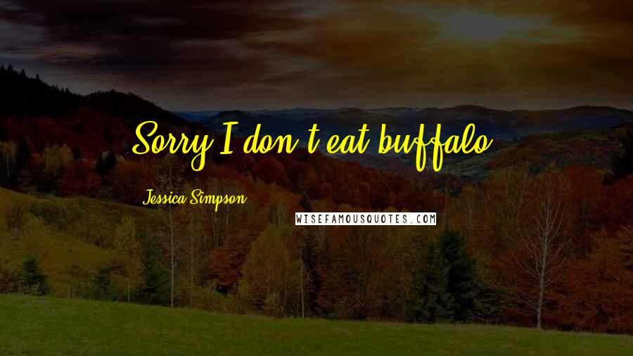 Jessica Simpson Quotes: Sorry I don't eat buffalo.