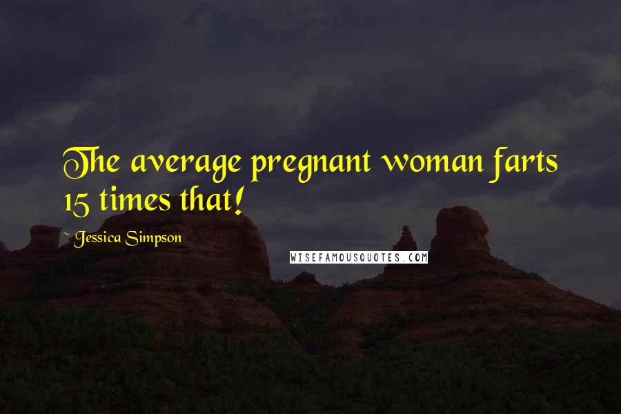 Jessica Simpson Quotes: The average pregnant woman farts 15 times that!