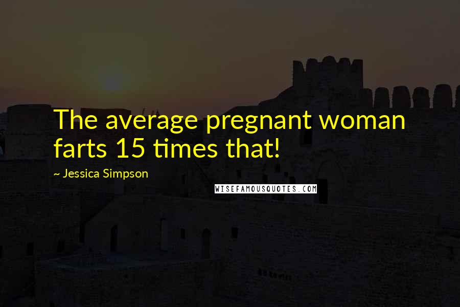 Jessica Simpson Quotes: The average pregnant woman farts 15 times that!