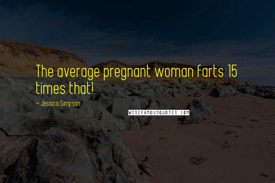 Jessica Simpson Quotes: The average pregnant woman farts 15 times that!