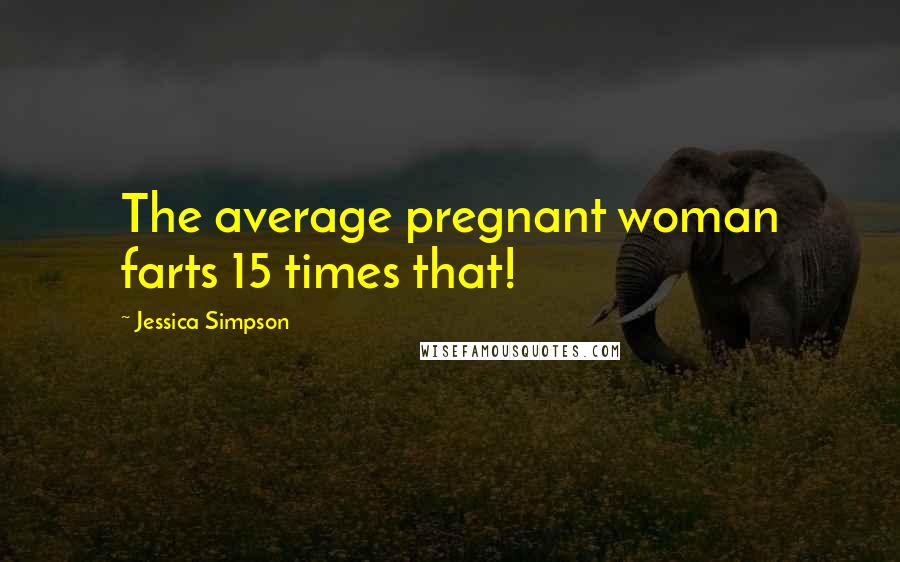 Jessica Simpson Quotes: The average pregnant woman farts 15 times that!