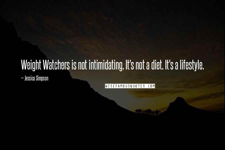 Jessica Simpson Quotes: Weight Watchers is not intimidating. It's not a diet. It's a lifestyle.