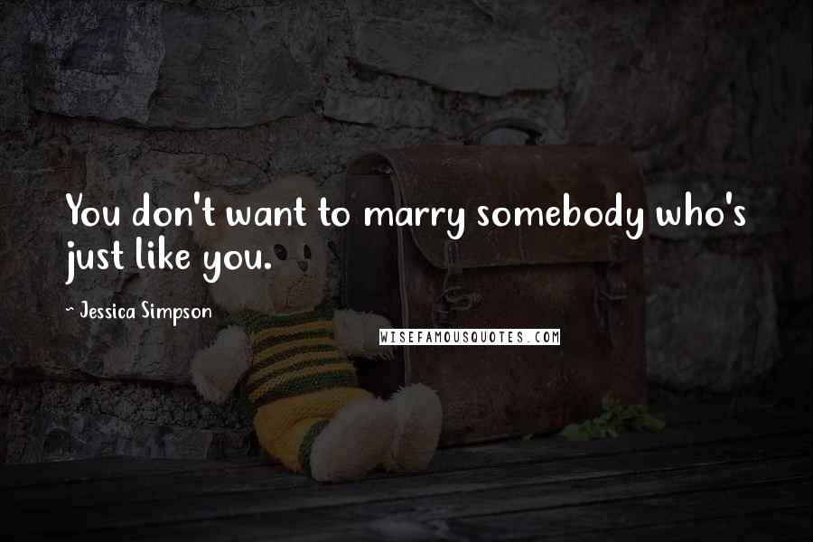 Jessica Simpson Quotes: You don't want to marry somebody who's just like you.