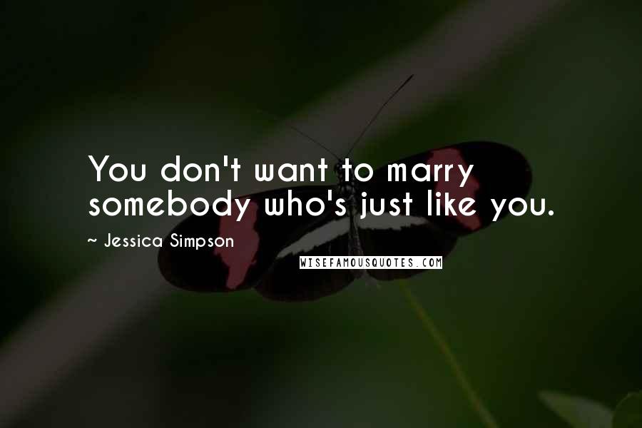 Jessica Simpson Quotes: You don't want to marry somebody who's just like you.