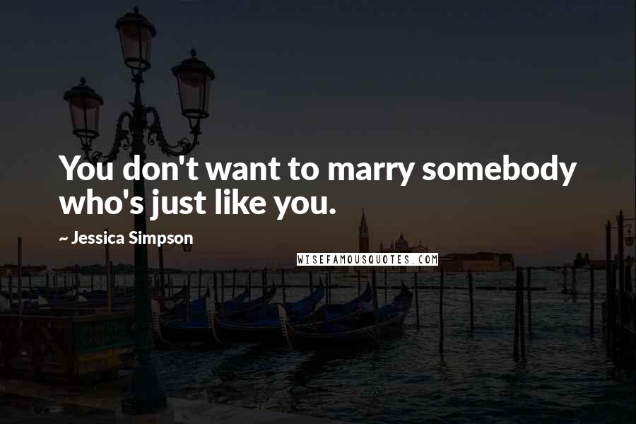 Jessica Simpson Quotes: You don't want to marry somebody who's just like you.