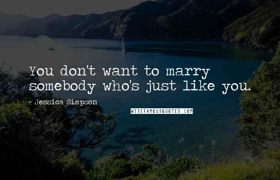 Jessica Simpson Quotes: You don't want to marry somebody who's just like you.