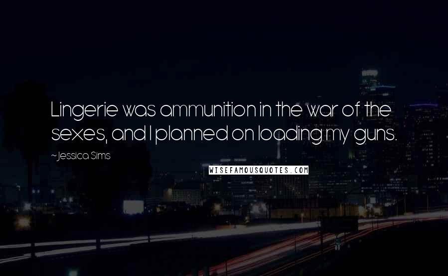 Jessica Sims Quotes: Lingerie was ammunition in the war of the sexes, and I planned on loading my guns.