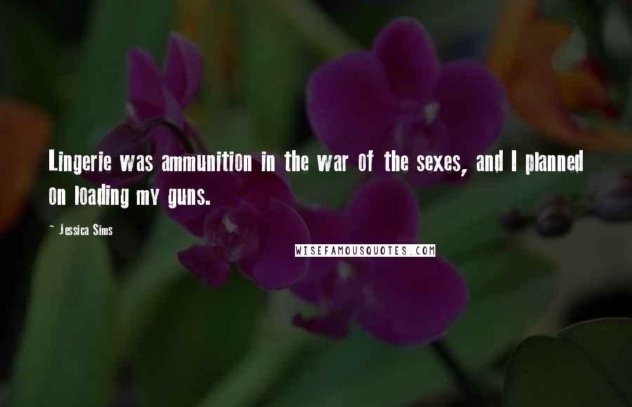 Jessica Sims Quotes: Lingerie was ammunition in the war of the sexes, and I planned on loading my guns.