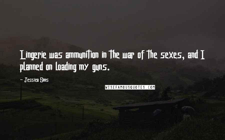 Jessica Sims Quotes: Lingerie was ammunition in the war of the sexes, and I planned on loading my guns.