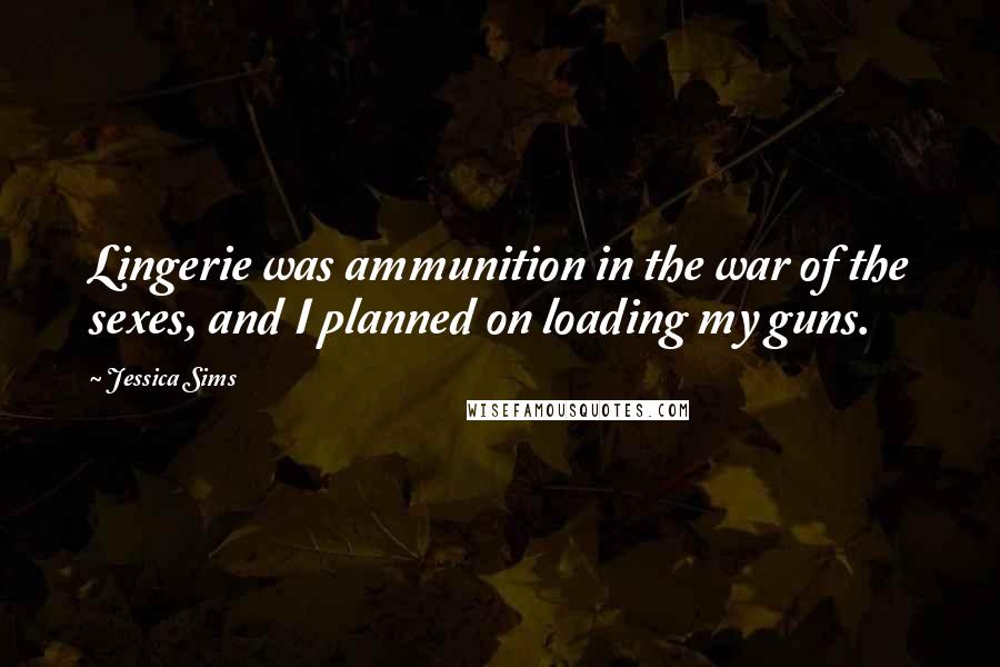 Jessica Sims Quotes: Lingerie was ammunition in the war of the sexes, and I planned on loading my guns.