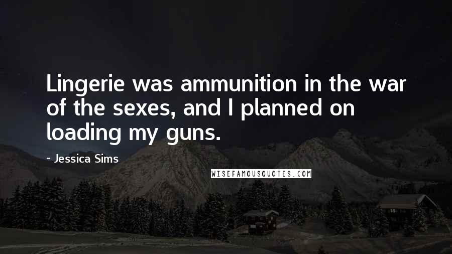 Jessica Sims Quotes: Lingerie was ammunition in the war of the sexes, and I planned on loading my guns.