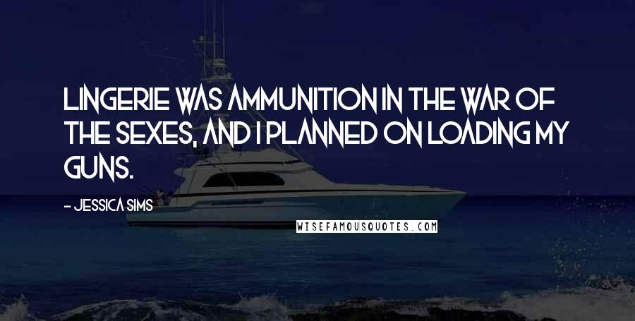 Jessica Sims Quotes: Lingerie was ammunition in the war of the sexes, and I planned on loading my guns.