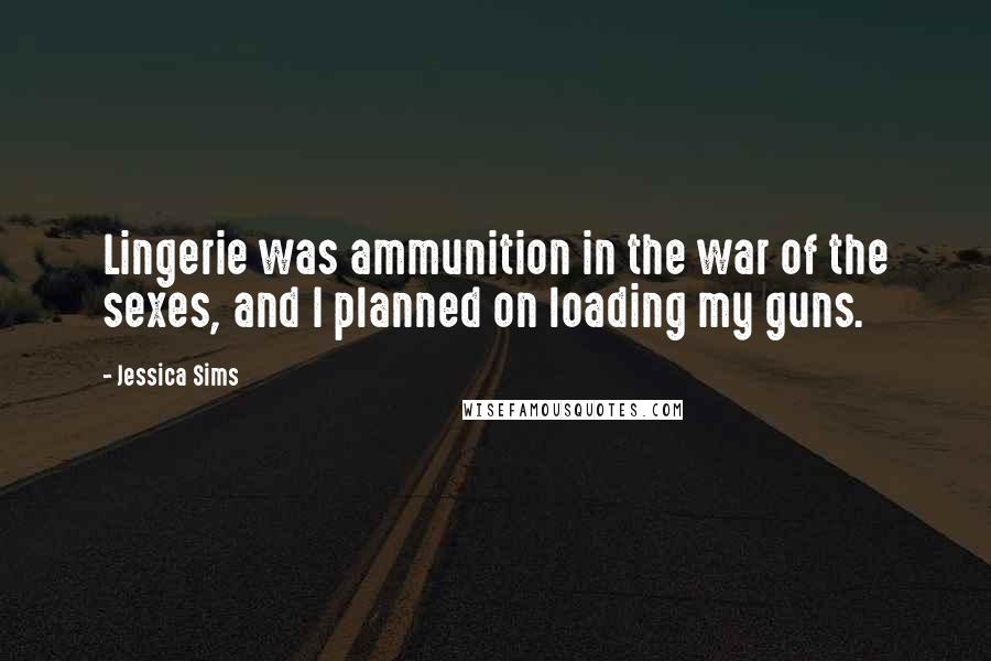 Jessica Sims Quotes: Lingerie was ammunition in the war of the sexes, and I planned on loading my guns.