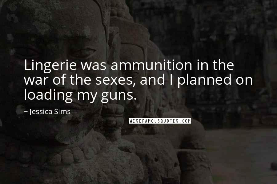 Jessica Sims Quotes: Lingerie was ammunition in the war of the sexes, and I planned on loading my guns.